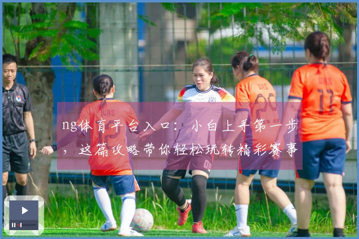 ng体育平台入口：小白上手第一步，这篇攻略带你轻松玩转精彩赛事！
