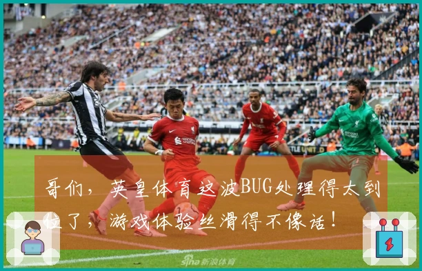 哥们，英皇体育这波BUG处理得太到位了，游戏体验丝滑得不像话！