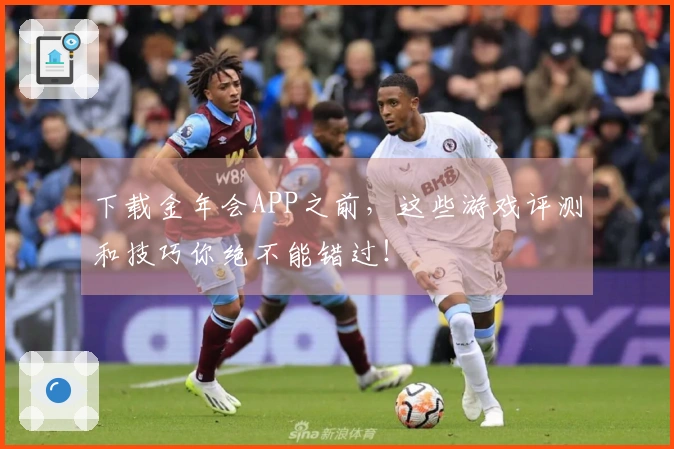 下载金年会APP之前，这些游戏评测和技巧你绝不能错过！